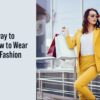 From Runway to Reality: How to Wear the Latest Fashion Trends