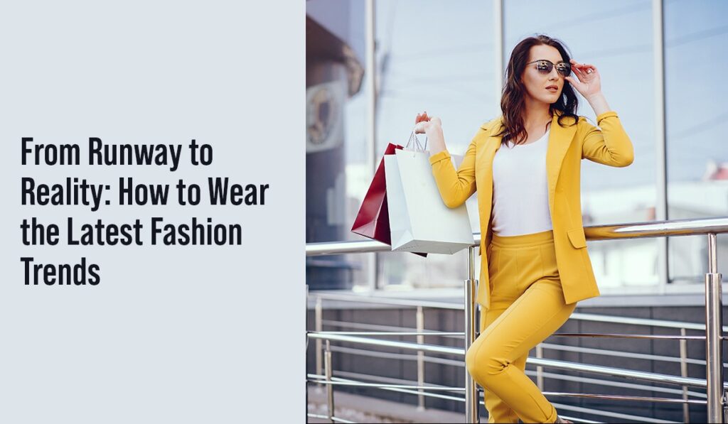 From Runway to Reality: How to Wear the Latest Fashion Trends