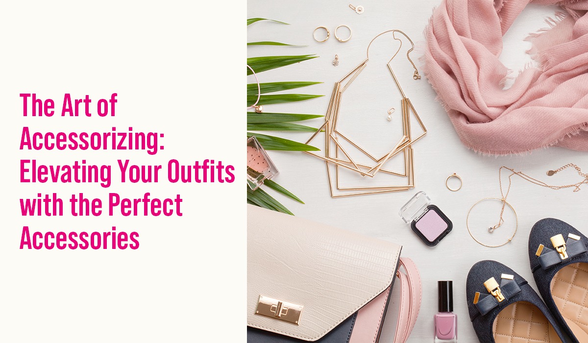 The Art of Accessorizing: Elevating Your Outfits with the Perfect Accessories