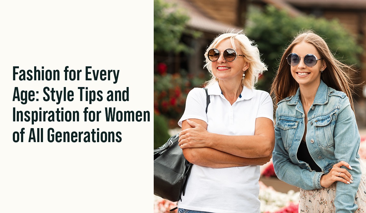 Fashion for Every Age: Style Tips and Inspiration for Women of All Generations