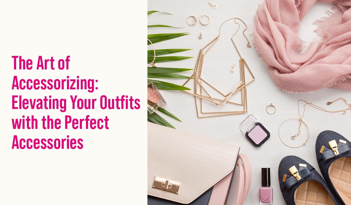 The Art of Accessorizing: Elevating Your Outfits with the Perfect Accessories